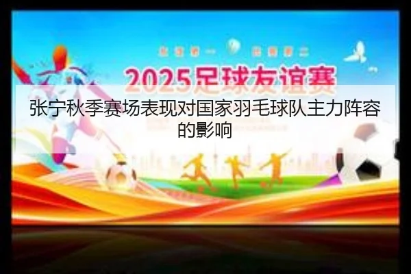 张宁秋季赛场表现对国家羽毛球队主力阵容的影响